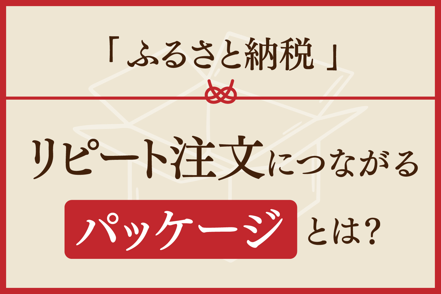 ふるさと納税」リピート注文につながる“パッケージ”とは？デザイ